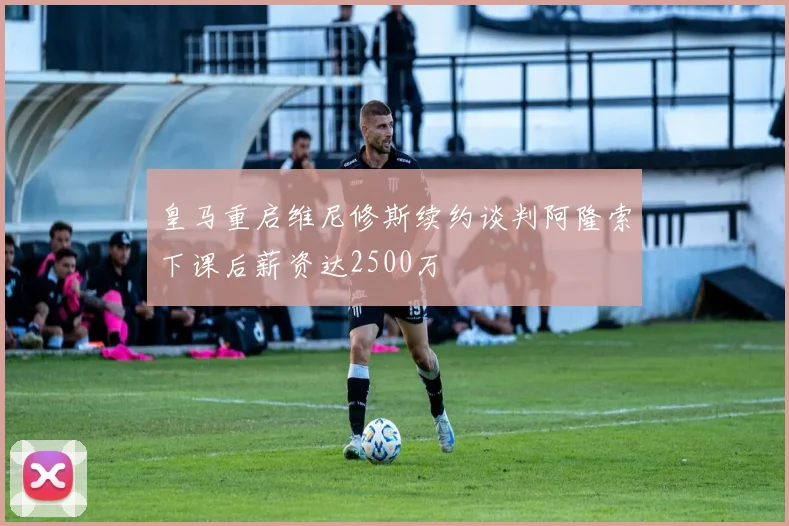 皇马重启维尼修斯续约谈判阿隆索下课后薪资达2500万