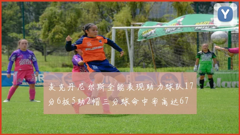 麦克丹尼尔斯全能表现助力球队17分6板5助2帽三分球命中率高达67