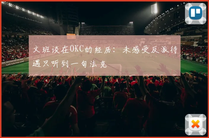 文班谈在OKC的经历：未感受反派待遇只听到一句法克