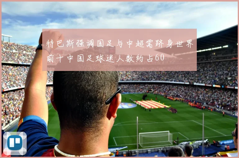 特巴斯强调国足与中超需跻身世界前十中国足球迷人数约占60