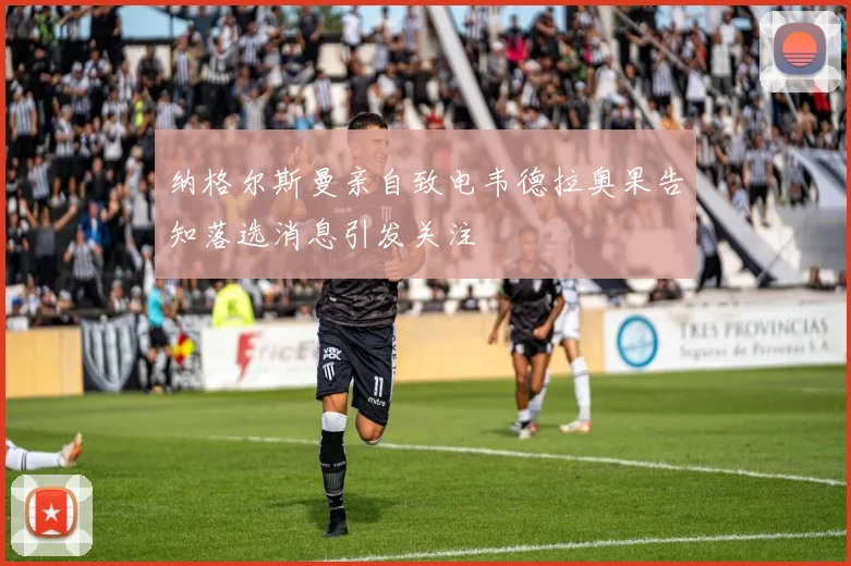 纳格尔斯曼亲自致电韦德拉奥果告知落选消息引发关注
