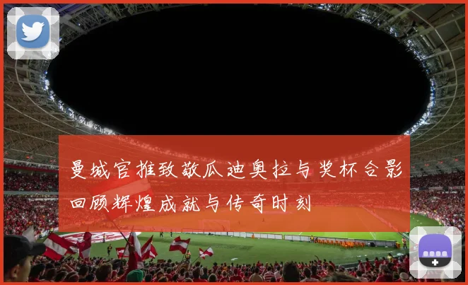 曼城官推致敬瓜迪奥拉与奖杯合影回顾辉煌成就与传奇时刻